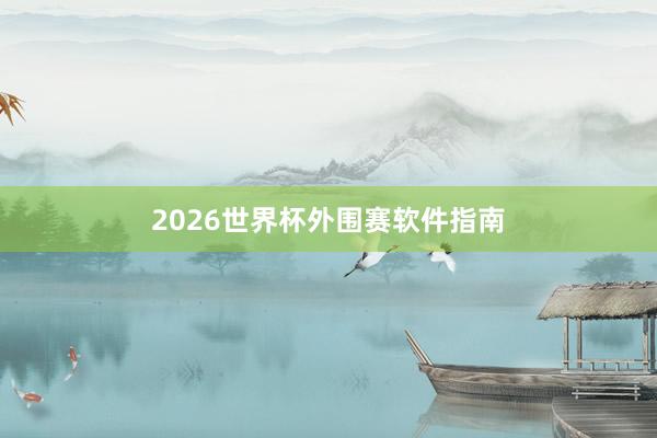 2026世界杯外围赛软件指南