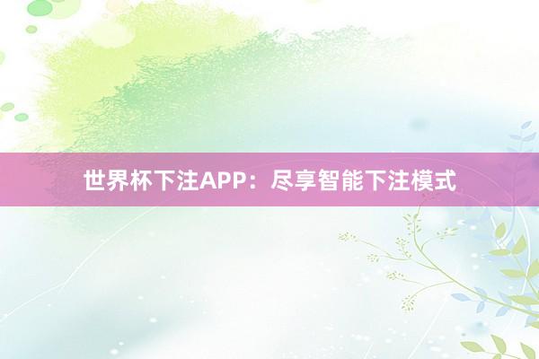 世界杯下注APP：尽享智能下注模式