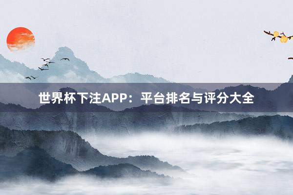 世界杯下注APP：平台排名与评分大全