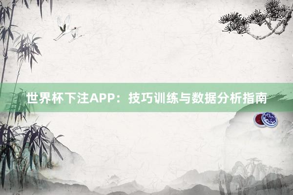 世界杯下注APP：技巧训练与数据分析指南