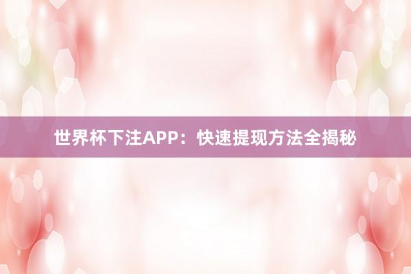 世界杯下注APP：快速提现方法全揭秘