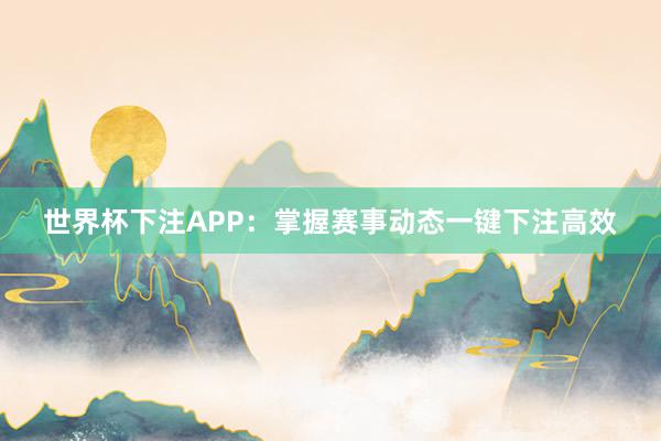 世界杯下注APP：掌握赛事动态一键下注高效