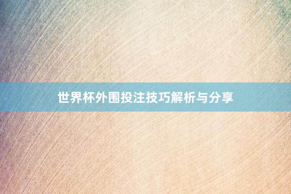 世界杯外围投注技巧解析与分享