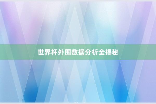 世界杯外围数据分析全揭秘