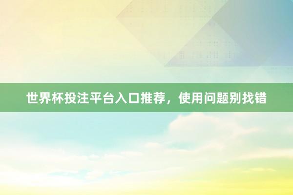 世界杯投注平台入口推荐，使用问题别找错