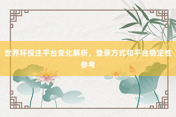 世界杯投注平台变化解析，登录方式和平台稳定性参考