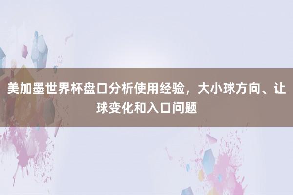 美加墨世界杯盘口分析使用经验，大小球方向、让球变化和入口问题