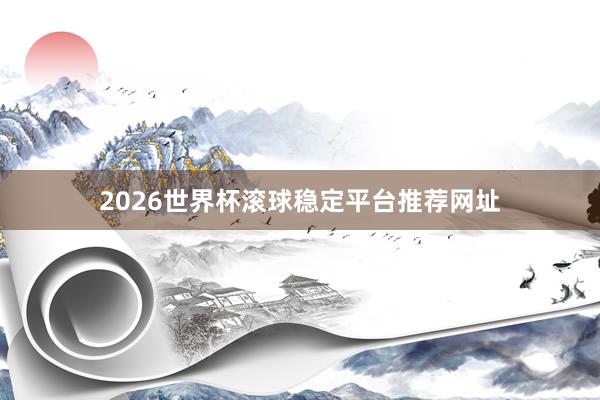 2026世界杯滚球稳定平台推荐网址
