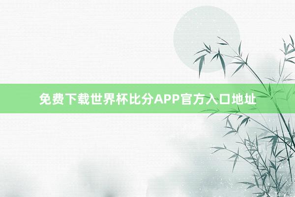 免费下载世界杯比分APP官方入口地址