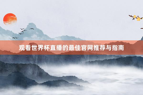观看世界杯直播的最佳官网推荐与指南