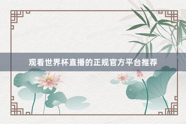 观看世界杯直播的正规官方平台推荐