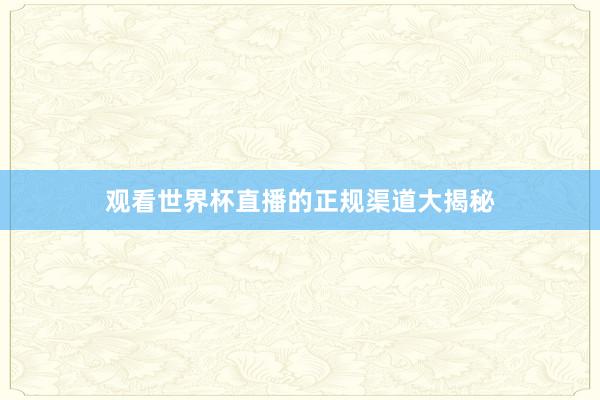 观看世界杯直播的正规渠道大揭秘