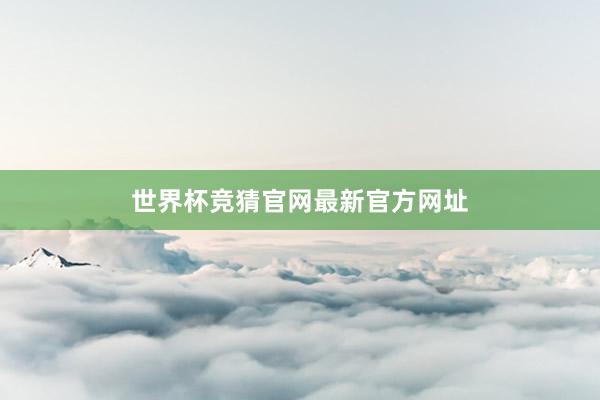 世界杯竞猜官网最新官方网址